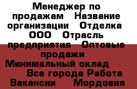 Менеджер по продажам › Название организации ­ Отделка, ООО › Отрасль предприятия ­ Оптовые продажи › Минимальный оклад ­ 25 500 - Все города Работа » Вакансии   . Мордовия респ.